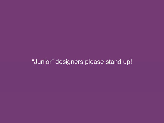 “Junior” designers please stand up!
