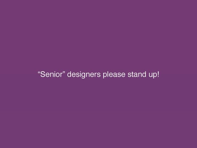 “Senior” designers please stand up!
