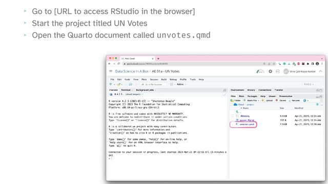 ‣ Go to [URL to access RStudio in the browser]


‣ Start the project titled UN Votes


‣ Open the Quarto document called unvotes.qmd
