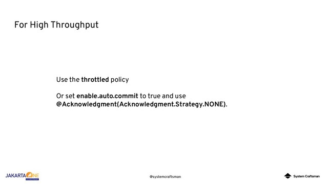 @systemcraftsman
For High Throughput
Use the throttled policy
Or set enable.auto.commit to true and use
@Acknowledgment(Acknowledgment.Strategy.NONE).
