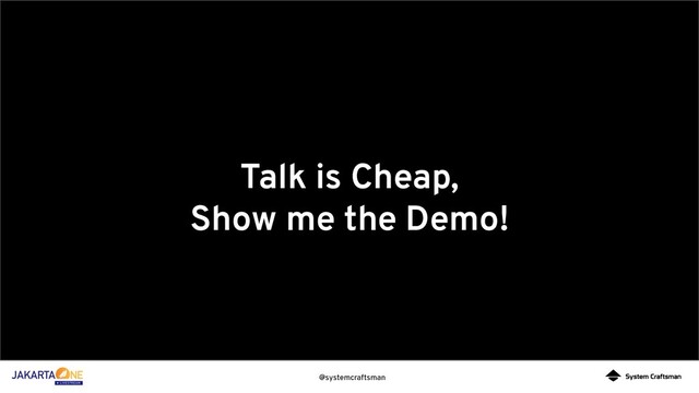 @systemcraftsman
Talk is Cheap,
Show me the Demo!
