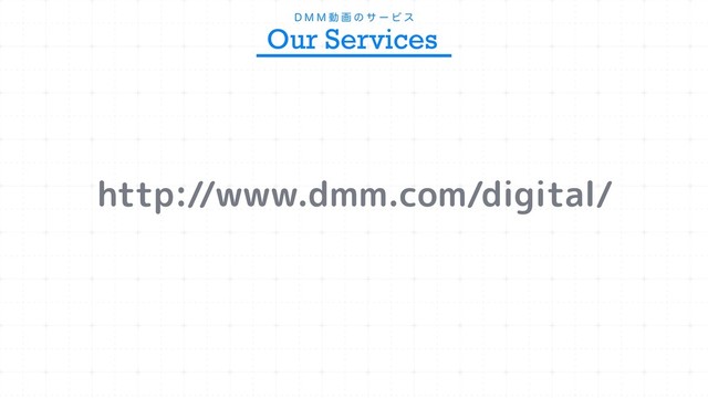 % . . ಈ ը ͷ α ʔ Ϗ ε
Our Services
http://www.dmm.com/digital/
