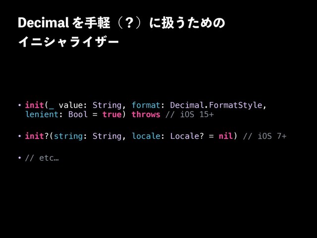 %FDJNBMΛखܰʢʁʣʹѻ͏ͨΊͷ
 
ΠχγϟϥΠβʔ
• init(_ value: String, format: Decimal.FormatStyle,
lenient: Bool = true) throws // iOS 15+


• init?(string: String, locale: Locale? = nil) // iOS 7+


• // etc…
