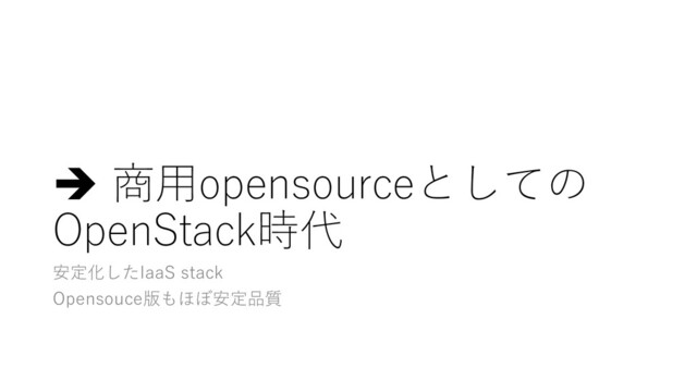 è 商⽤opensourceとしての
OpenStack時代
安定化したIaaS stack
Opensouce版もほぼ安定品質
