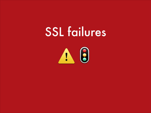 SSL failures
⚠️
