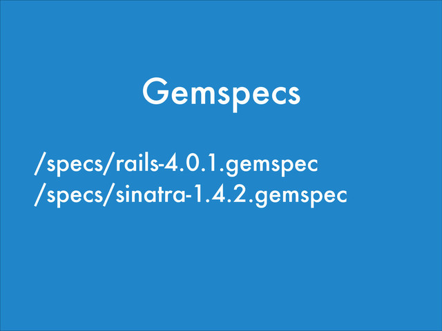 /specs/rails-4.0.1.gemspec
/specs/sinatra-1.4.2.gemspec
!
Gemspecs

