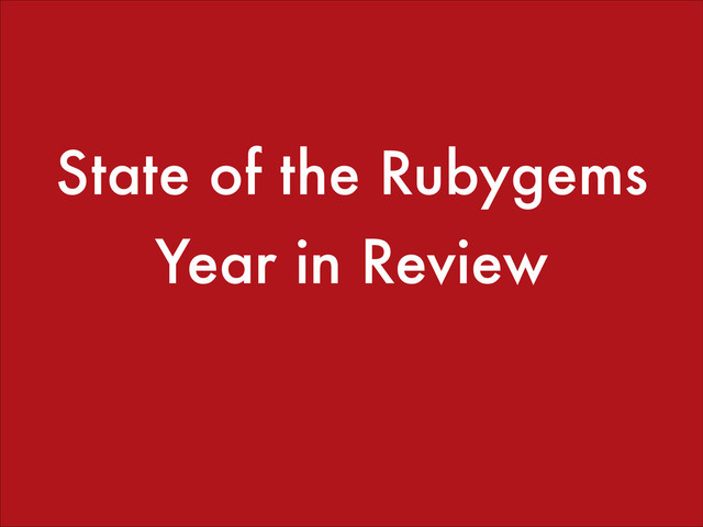 State of the Rubygems
Year in Review
