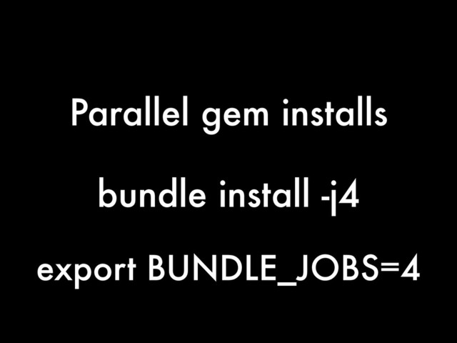 bundle install -j4
Parallel gem installs
export BUNDLE_JOBS=4
