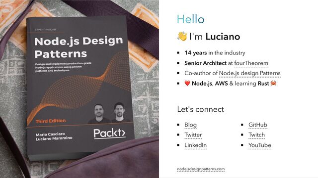 Hello
👋 I'm Luciano
14 years in the industry
Senior Architect at fourTheorem
Co-author of Node.js design Patterns
❤️
Node.js, AWS & learning Rust
🦀
Let's connect
Blog
Twitter
LinkedIn
GitHub
Twitch
YouTube
nodejsdesignpatterns.com

