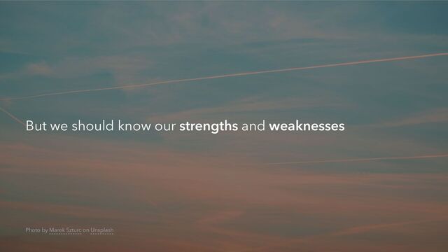 But we should know our strengths and weaknesses
Photo by Marek Szturc on Unsplash
