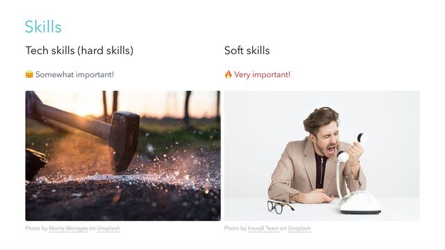 Skills
Tech skills (hard skills) Soft skills
🤗 Somewhat important!
🔥 Very important!
Photo by Moritz Mentges on Unsplash Photo by Icons8 Team on Unsplash
