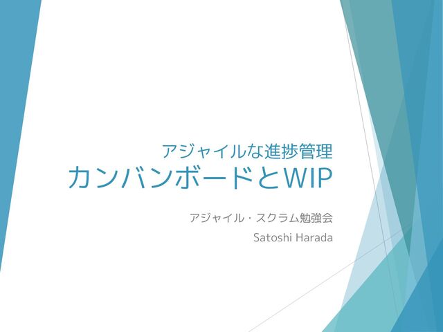 アジャイルな進捗管理
カンバンボードとWIP
アジャイル・スクラム勉強会
Satoshi Harada

