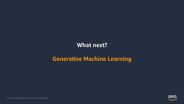 © 2020, Amazon Web Services, Inc. or its Affiliates.
What next?
Generative Machine Learning
