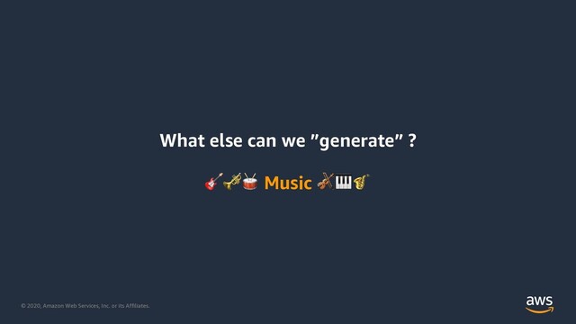 © 2020, Amazon Web Services, Inc. or its Affiliates.
What else can we ”generate” ?
 Music 
