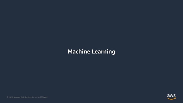 © 2020, Amazon Web Services, Inc. or its Affiliates.
Machine Learning
