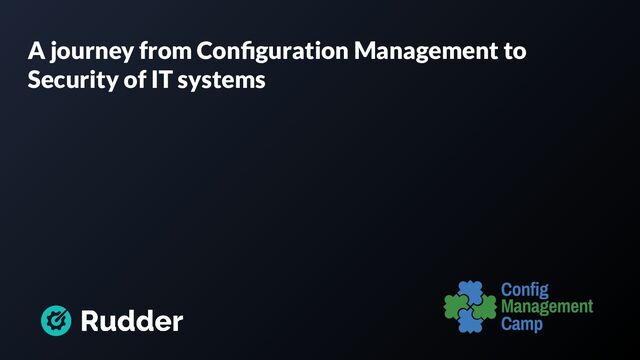 A journey from Conﬁguration Management to
Security of IT systems
