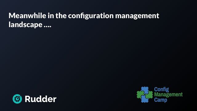 Meanwhile in the conﬁguration management
landscape ….

