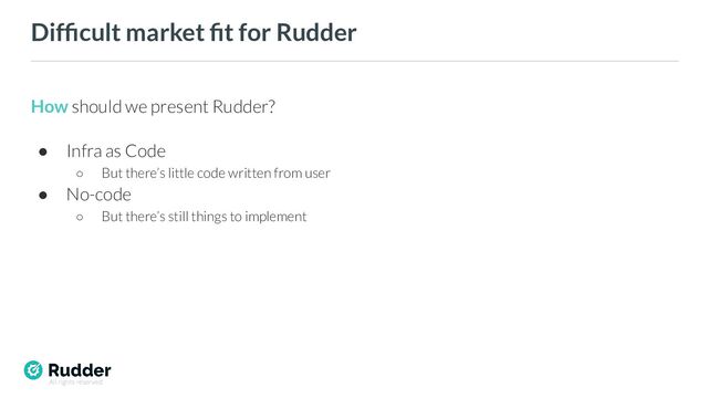 All rights reserved
Difﬁcult market ﬁt for Rudder
How should we present Rudder?
● Infra as Code
○ But there’s little code written from user
● No-code
○ But there’s still things to implement

