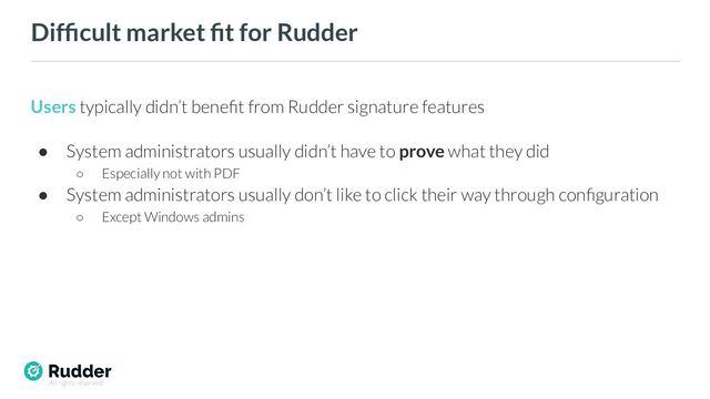 All rights reserved
Difﬁcult market ﬁt for Rudder
Users typically didn’t beneﬁt from Rudder signature features
● System administrators usually didn’t have to prove what they did
○ Especially not with PDF
● System administrators usually don’t like to click their way through conﬁguration
○ Except Windows admins
