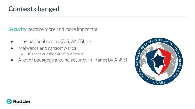 All rights reserved
Context changed
Security became more and more important
● International norms (CIS, ANSSI, …)
● Malwares and ransomwares
○ It’s not a question of “if” but “when”
● A lot of pedagogy around security in France by ANSSI
