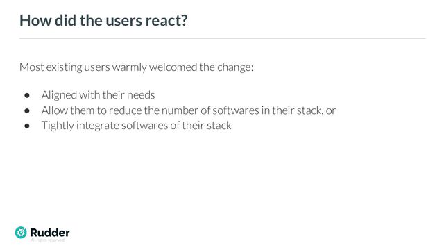 All rights reserved
How did the users react?
Most existing users warmly welcomed the change:
● Aligned with their needs
● Allow them to reduce the number of softwares in their stack, or
● Tightly integrate softwares of their stack
