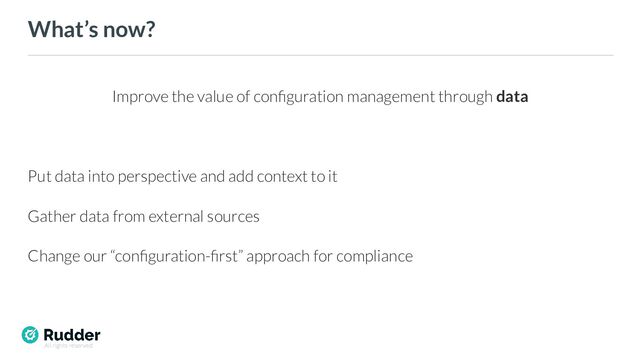 All rights reserved
What’s now?
Improve the value of conﬁguration management through data
Put data into perspective and add context to it
Gather data from external sources
Change our “conﬁguration-ﬁrst” approach for compliance
