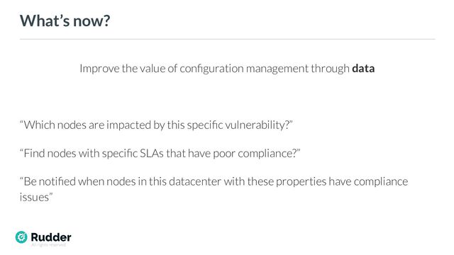All rights reserved
What’s now?
Improve the value of conﬁguration management through data
“Which nodes are impacted by this speciﬁc vulnerability?”
“Find nodes with speciﬁc SLAs that have poor compliance?”
“Be notiﬁed when nodes in this datacenter with these properties have compliance
issues”
