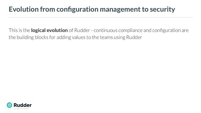 All rights reserved
Evolution from conﬁguration management to security
This is the logical evolution of Rudder - continuous compliance and conﬁguration are
the building blocks for adding values to the teams using Rudder
