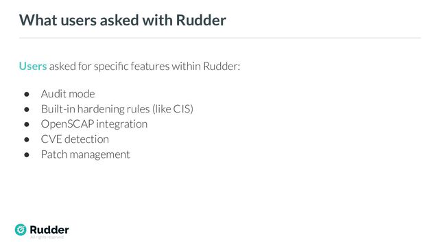 All rights reserved
What users asked with Rudder
Users asked for speciﬁc features within Rudder:
● Audit mode
● Built-in hardening rules (like CIS)
● OpenSCAP integration
● CVE detection
● Patch management
