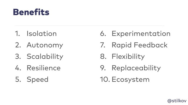 @stilkov
Benefits
1. Isolation
2. Autonomy
3. Scalability
4. Resilience
5. Speed
6. Experimentation
7. Rapid Feedback
8. Flexibility
9. Replaceability
10. Ecosystem
