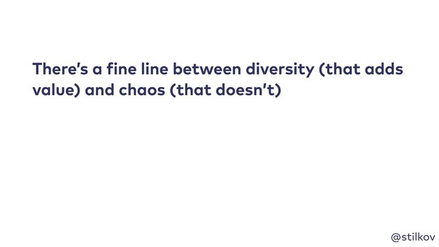 @stilkov
There’s a fine line between diversity (that adds
value) and chaos (that doesn’t)
