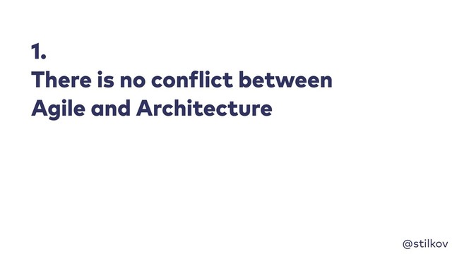 @stilkov
1.
There is no conflict between
Agile and Architecture
