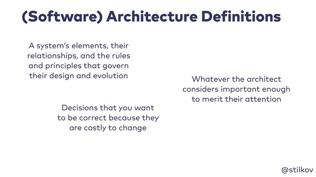 @stilkov
(Software) Architecture Definitions
A system’s elements, their
relationships, and the rules
and principles that govern
their design and evolution Whatever the architect
considers important enough
to merit their attention
Decisions that you want
to be correct because they
are costly to change
