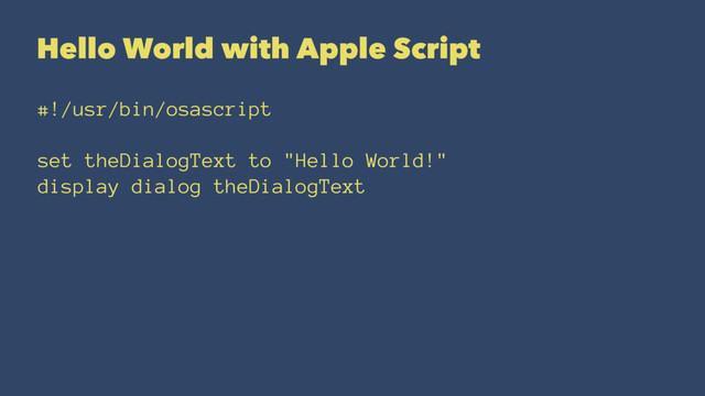 Hello World with Apple Script
#!/usr/bin/osascript
set theDialogText to "Hello World!"
display dialog theDialogText
