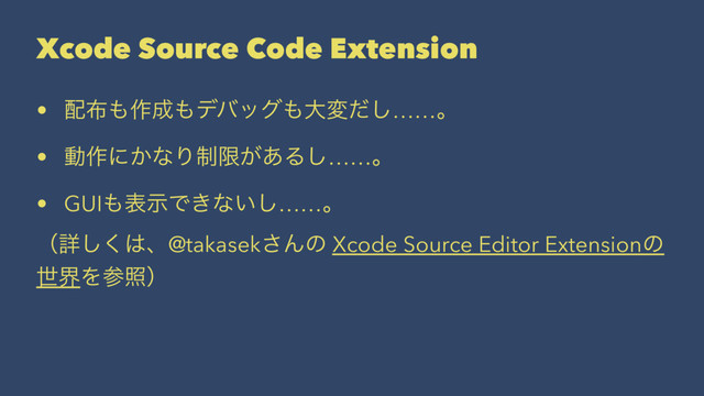 Xcode Source Code Extension
• ഑෍΋࡞੒΋σόοά΋େมͩ͠……ɻ
• ಈ࡞ʹ͔ͳΓ੍ݶ͕͋Δ͠……ɻ
• GUI΋දࣔͰ͖ͳ͍͠……ɻ
ʢৄ͘͠͸ɺ@takasek͞Μͷ Xcode Source Editor Extensionͷ
ੈքΛࢀরʣ
