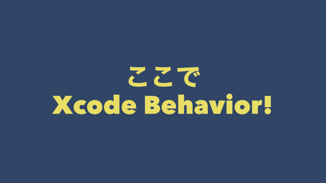 ͜͜Ͱ
Xcode Behavior!
