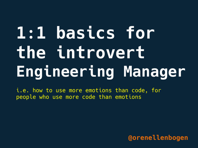 1:1 basics for
the introvert
Engineering Manager
@orenellenbogen
i.e. how to use more emotions than code, for
people who use more code than emotions
