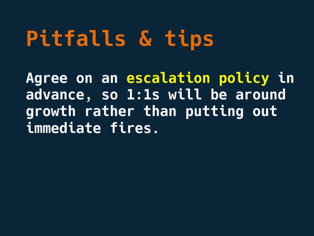 Pitfalls & tips
Agree on an escalation policy in
advance, so 1:1s will be around
growth rather than putting out
immediate fires.
