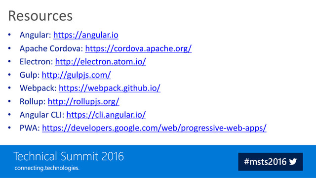 • Angular: https://angular.io
• Apache Cordova: https://cordova.apache.org/
• Electron: http://electron.atom.io/
• Gulp: http://gulpjs.com/
• Webpack: https://webpack.github.io/
• Rollup: http://rollupjs.org/
• Angular CLI: https://cli.angular.io/
• PWA: https://developers.google.com/web/progressive-web-apps/
Resources
