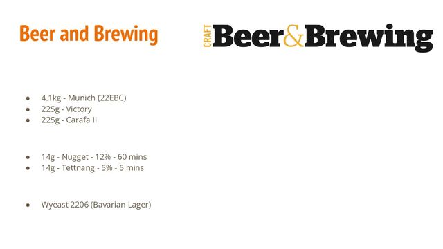 ● 4.1kg - Munich (22EBC)
● 225g - Victory
● 225g - Carafa II
● 14g - Nugget - 12% - 60 mins
● 14g - Tettnang - 5% - 5 mins
● Wyeast 2206 (Bavarian Lager)
Beer and Brewing
