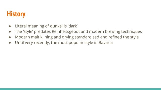 History
● Literal meaning of dunkel is ‘dark’
● The ‘style’ predates Reinheitsgebot and modern brewing techniques
● Modern malt kilning and drying standardised and reﬁned the style
● Until very recently, the most popular style in Bavaria
