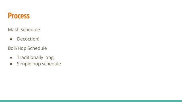 Process
Mash Schedule
● Decoction!
Boil/Hop Schedule
● Traditionally long
● Simple hop schedule
