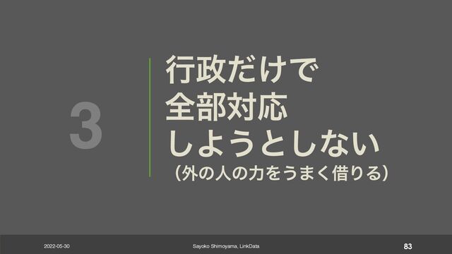 ߦ੓͚ͩͰ
શ෦ରԠ
͠Α͏ͱ͠ͳ͍
ʢ֎ͷਓͷྗΛ͏·͘आΓΔʣ
3
2022-05-30 Sayoko Shimoyama, LinkData 83
