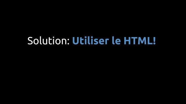 Solution: Utiliser le HTML!

