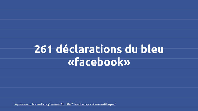 261 déclarations du bleu
«facebook»
http://www.stubbornella.org/content/2011/04/28/our-best-practices-are-killing-us/
