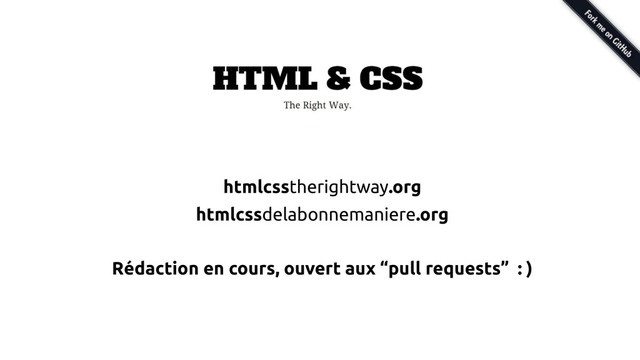 htmlcsstherightway.org
htmlcssdelabonnemaniere.org
Rédaction en cours, ouvert aux “pull requests” : )
