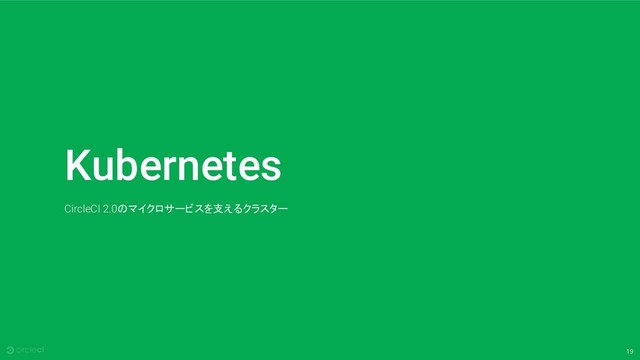 19
Kubernetes
CircleCI 2.0のマイクロサービスを支えるクラスター

