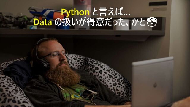 Python と言えば…
Data の扱いが得意だった、かと😎
