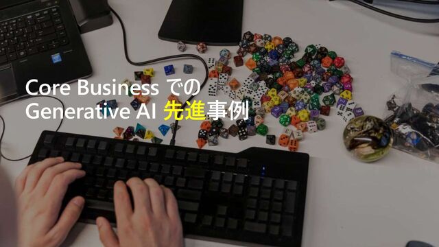 Core Business での
Generative AI 先進事例
