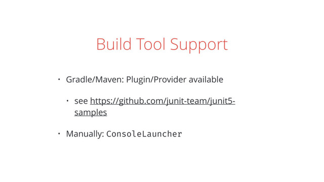 Build Tool Support
• Gradle/Maven: Plugin/Provider available
• see https://github.com/junit-team/junit5-
samples
• Manually: ConsoleLauncher

